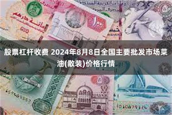 股票杠杆收费 2024年8月8日全国主要批发市场菜油(散装)价格行情