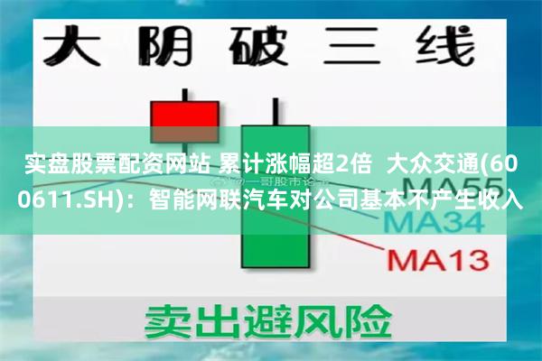 实盘股票配资网站 累计涨幅超2倍  大众交通(600611.SH)：智能网联汽车对公司基本不产生收入