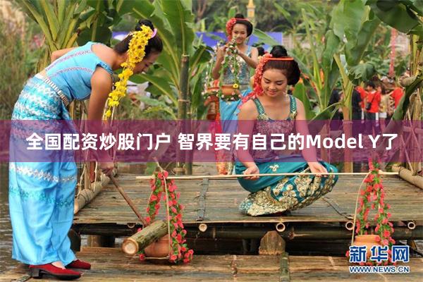 全国配资炒股门户 智界要有自己的Model Y了