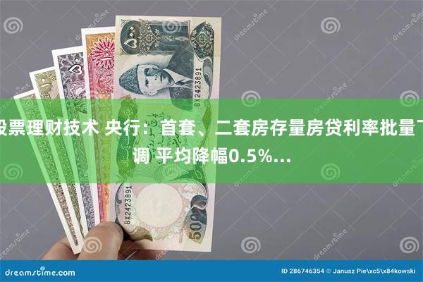 股票理财技术 央行：首套、二套房存量房贷利率批量下调 平均降幅0.5%...