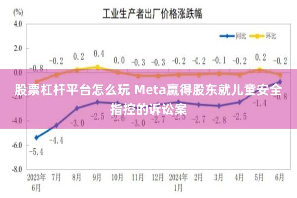 股票杠杆平台怎么玩 Meta赢得股东就儿童安全指控的诉讼案