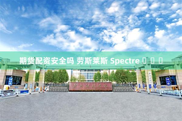 期货配资安全吗 劳斯莱斯 Spectre ​​​