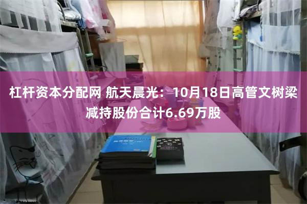 杠杆资本分配网 航天晨光：10月18日高管文树梁减持股份合计6.69万股