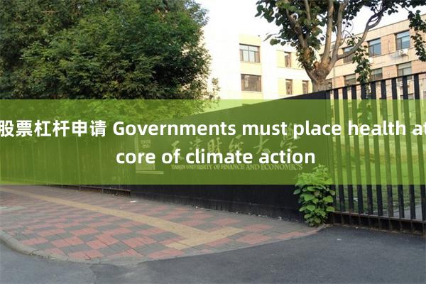 股票杠杆申请 Governments must place health at core of climate action