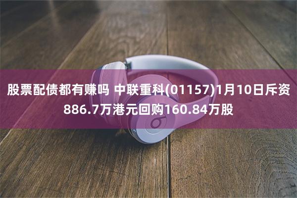 股票配债都有赚吗 中联重科(01157)1月10日斥资886.7万港元回购160.84万股