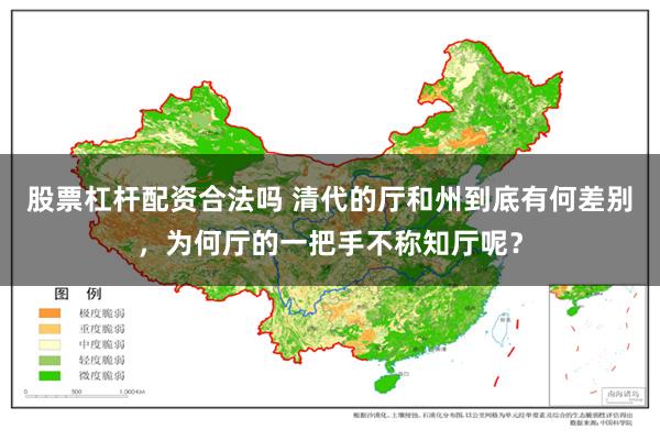 股票杠杆配资合法吗 清代的厅和州到底有何差别，为何厅的一把手不称知厅呢？