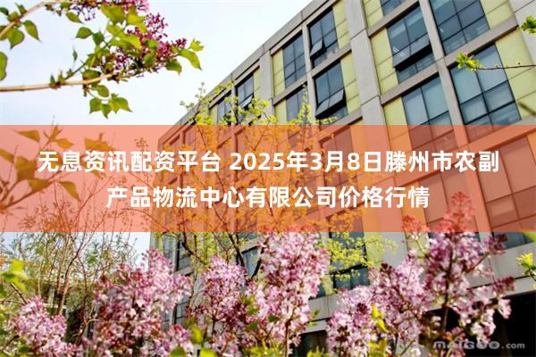 无息资讯配资平台 2025年3月8日滕州市农副产品物流中心有限公司价格行情